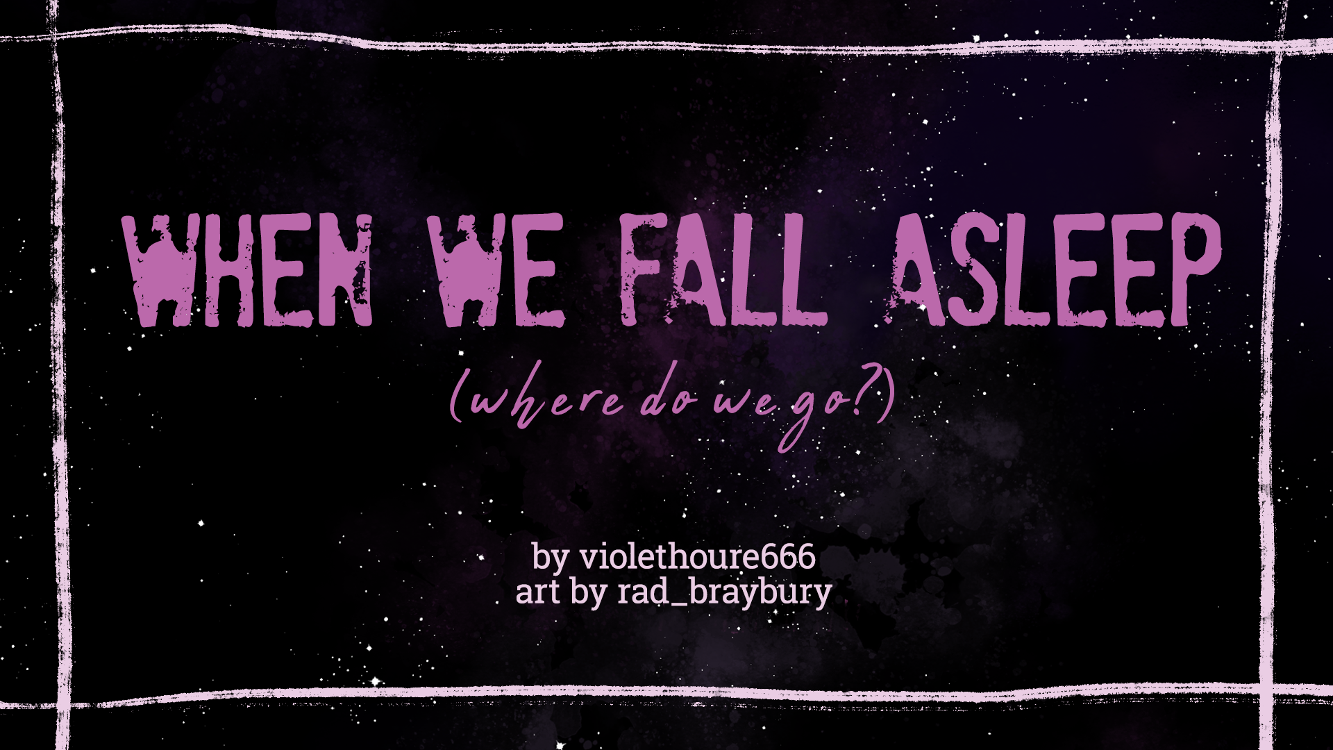 Title Card: When we fall asleep, where do we go? Story by Violet Hour 666, Art by Rad Braybury