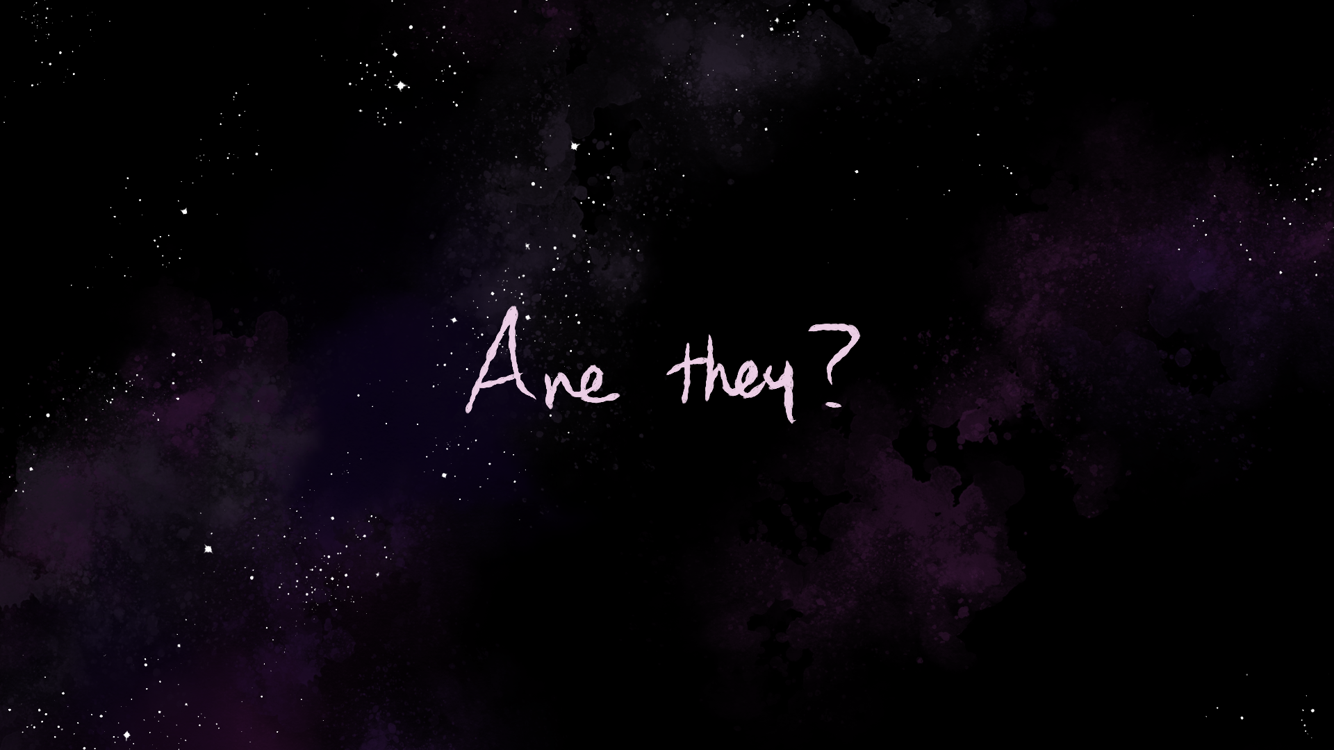 Space -- violet nebulae scudding across the black. Words imposed over the vista: "Are they?"